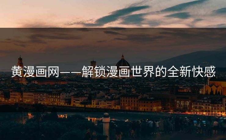 黄漫画网——解锁漫画世界的全新快感