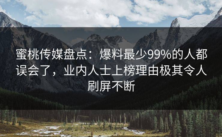 蜜桃传媒盘点：爆料最少99%的人都误会了，业内人士上榜理由极其令人刷屏不断