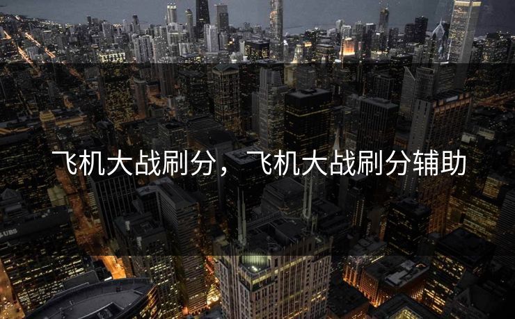 飞机大战刷分，飞机大战刷分辅助
