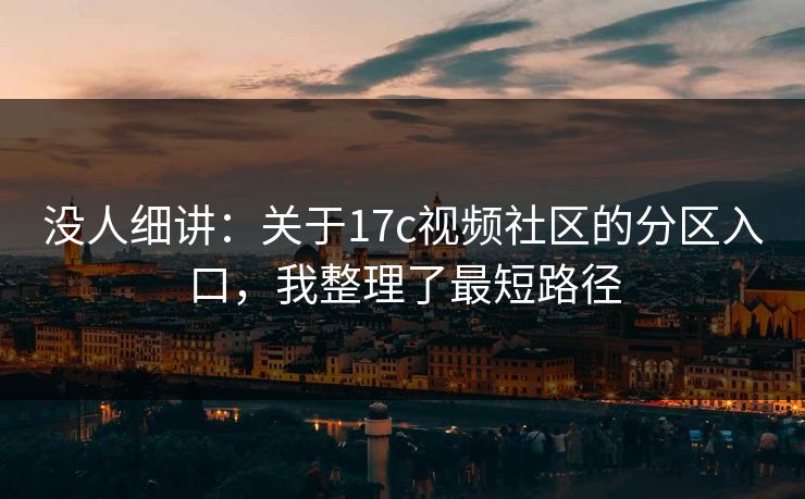 没人细讲：关于17c视频社区的分区入口，我整理了最短路径