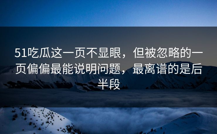 51吃瓜这一页不显眼，但被忽略的一页偏偏最能说明问题，最离谱的是后半段