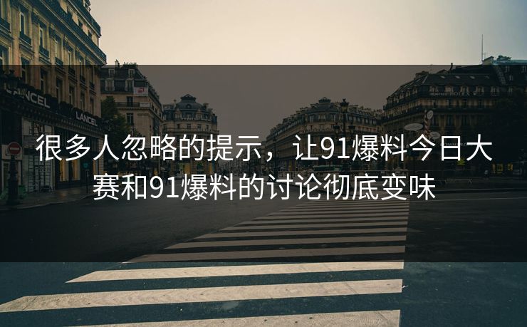 很多人忽略的提示，让91爆料今日大赛和91爆料的讨论彻底变味